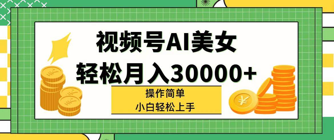 视频号AI美女，轻松月入30000+,操作简单小白也能轻松上手-春生副业网 