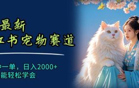 6月最新小红书宠物赛道,10秒钟一单,日入2000+,小白也能轻松学会-春生副业网