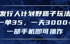 发行人计划野路子玩法，一单35，一天3000+，一部手机即可操作-春生副业网 