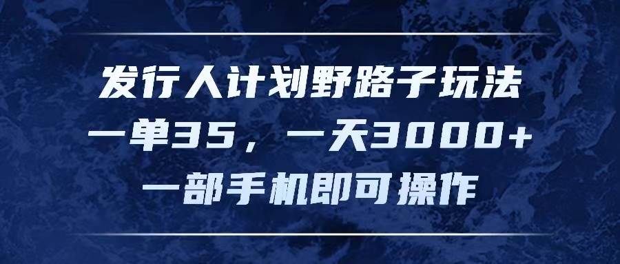发行人计划野路子玩法，一单35，一天3000+，一部手机即可操作-春生副业网 