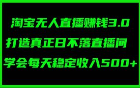 淘宝无人直播赚钱3.0,打造真正日不落直播间 ,学会每天稳定收入500+-春生副业网