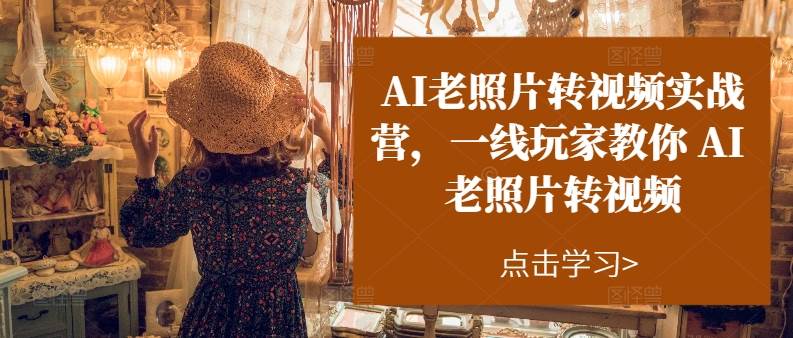 AI老照片转视频实操训练营，一线玩家教你AI老照片转视频-春生副业网 