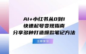 AI+小红书从0到1快速起号变现指南：分享多种打造爆款笔记方法-春生副业网 