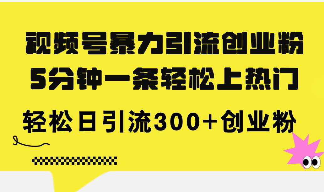 视频号暴力引流创业粉，5分钟一条轻松上热门，轻松日引流300+创业粉-春生副业网 