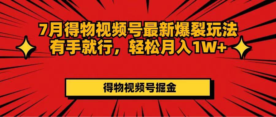 7月得物视频号最新爆裂玩法有手就行，轻松月入1W+-春生副业网 