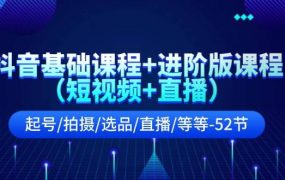 抖音基础课程+进阶版课程（短视频+直播）起号/拍摄/选品/直播/等等-52节-春生副业网 