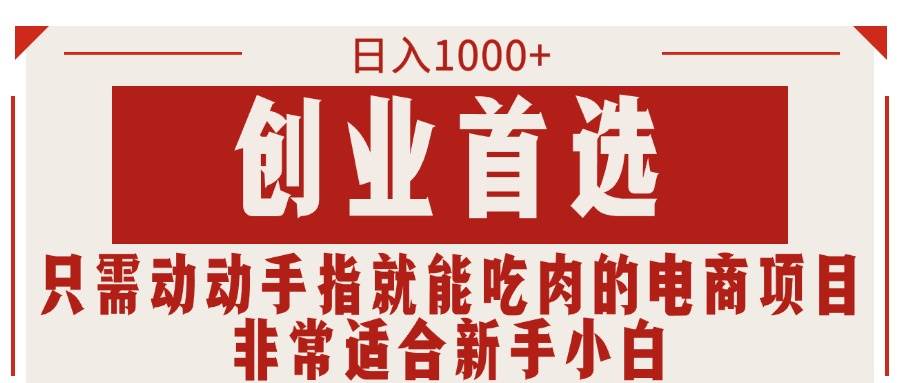 只需动动手指就能吃肉的电商项目，日入1000+，创业首选，非常适合新手小白-春生副业网 