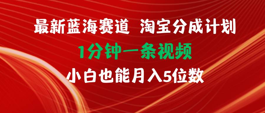 最新蓝海项目淘宝分成计划1分钟1条视频小白也能月入五位数-春生副业网 