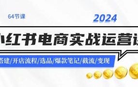 2024小红书电商实战运营课：账号搭建/开店流程/选品/爆款笔记/截流/变现-春生副业网 