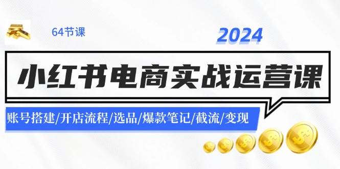 2024小红书电商实战运营课：账号搭建/开店流程/选品/爆款笔记/截流/变现-春生副业网 