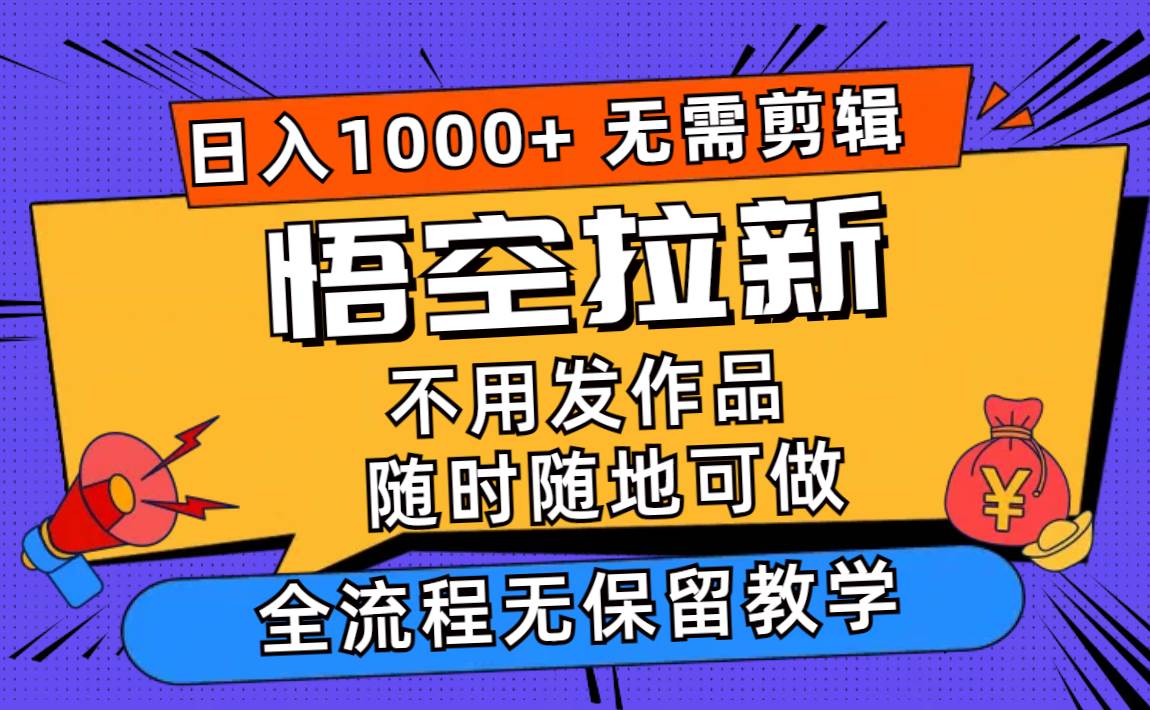 悟空拉新日入1000+无需剪辑当天上手,一部手机随时随地可做,全流程无…-春生副业网