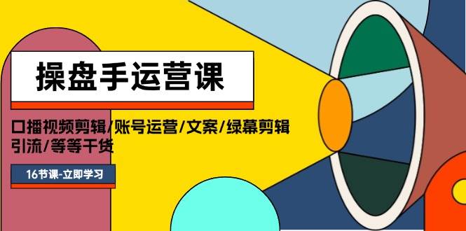 操盘手运营课程：口播视频剪辑/账号运营/文案/绿幕剪辑/引流/干货/16节-春生副业网 