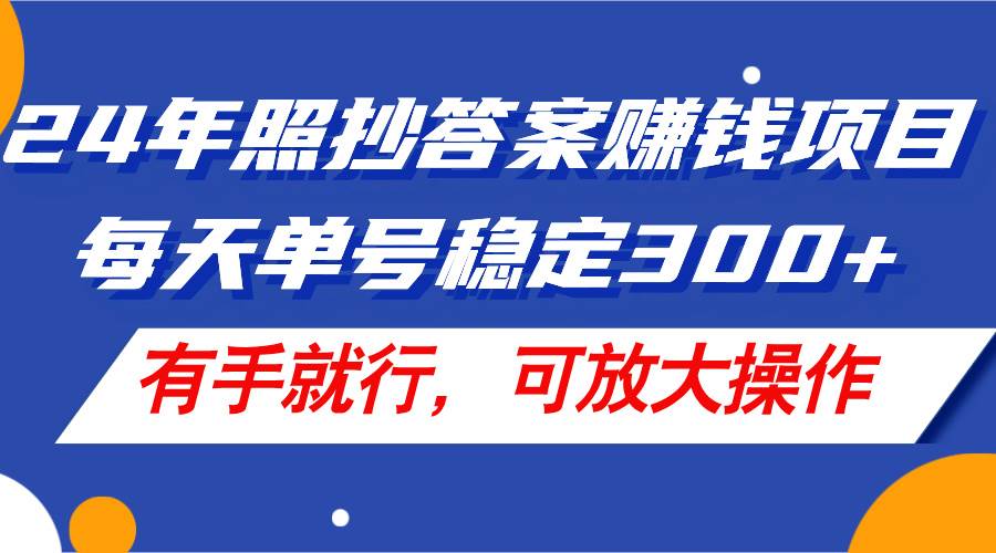 24年照抄答案赚钱项目，每天单号稳定300+，有手就行，可放大操作-春生副业网 