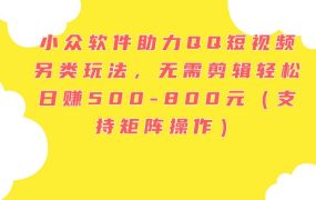 小众软件助力QQ短视频另类玩法，无需剪辑轻松日赚500-800元（支持矩阵...-春生副业网 