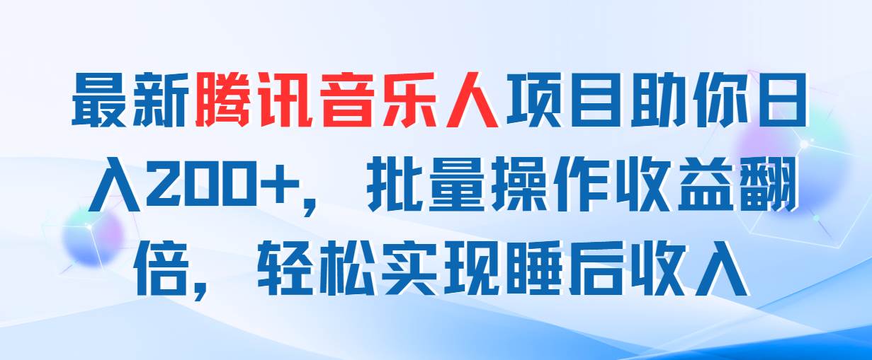 最新腾讯音乐人项目助你日入200+，批量操作收益翻倍，轻松实现睡后收入-春生副业网 