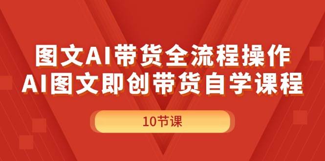 图文AI带货全流程操作，AI图文即创带货自学课程-春生副业网 