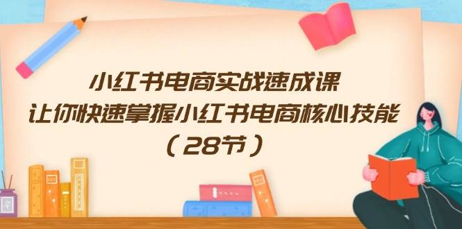 小红书电商实战速成课，让你快速掌握小红书电商核心技能（28节）-春生副业网 