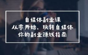 自媒体-副业课,从0开始,玩转自媒体——你的副业赚钱指南(58节课)-春生副业网
