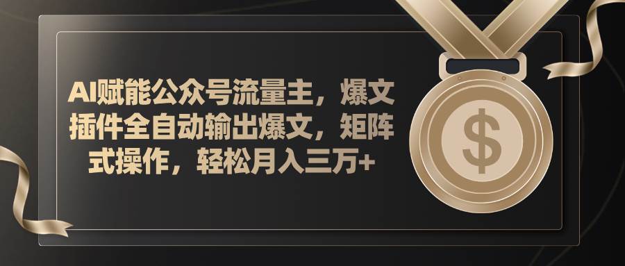 AI赋能公众号流量主，插件输出爆文，矩阵式操作，轻松月入三万+-春生副业网 