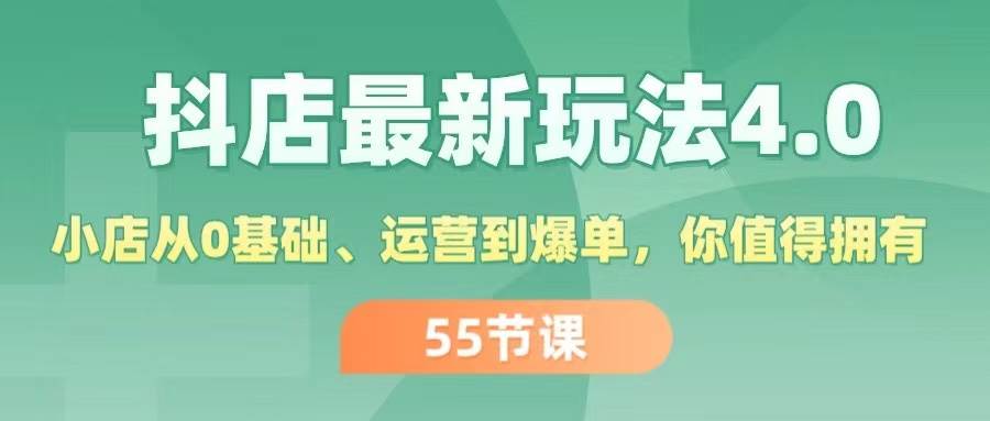 抖店最新玩法4.0，小店从0基础、运营到爆单，你值得拥有（55节）-春生副业网 