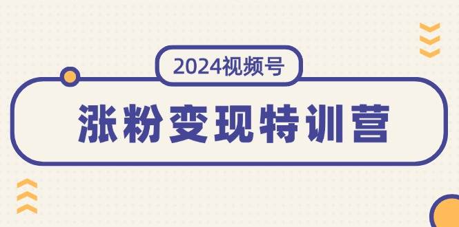 2024视频号-涨粉变现特训营：一站式打造稳定视频号涨粉变现模式（10节）-春生副业网 