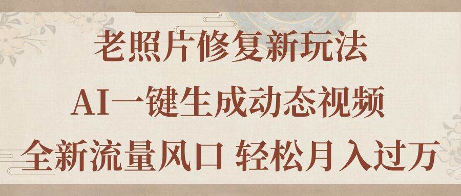 老照片修复新玩法，老照片AI一键生成动态视频 全新流量风口 轻松月入过万-春生副业网 