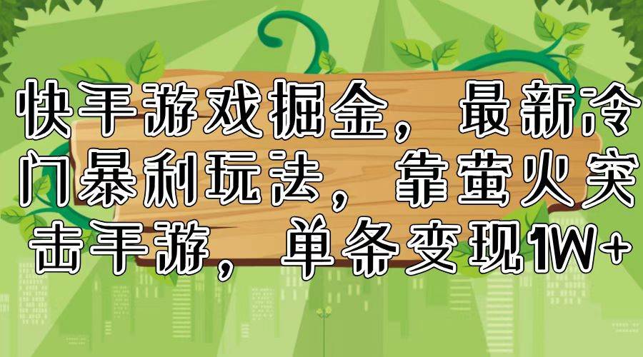 快手游戏掘金，最新冷门暴利玩法，靠萤火突击手游，单条变现1W+-春生副业网 