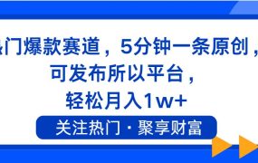热门爆款赛道,5分钟一条原创,可发布所以平台, 轻松月入1w+-春生副业网