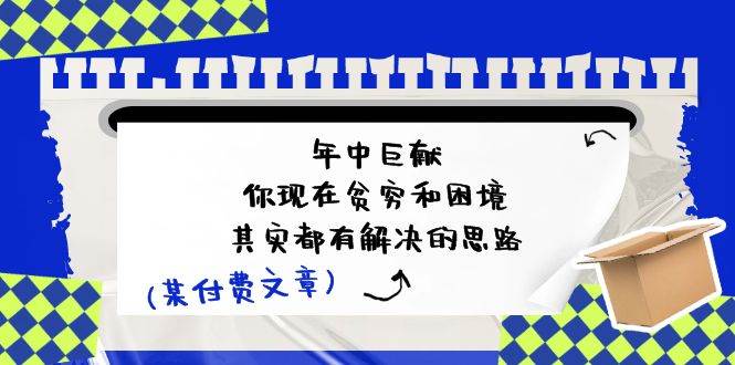 某付费文：年中巨献-你现在贫穷和困境，其实都有解决的思路 (进来抄作业)-春生副业网 