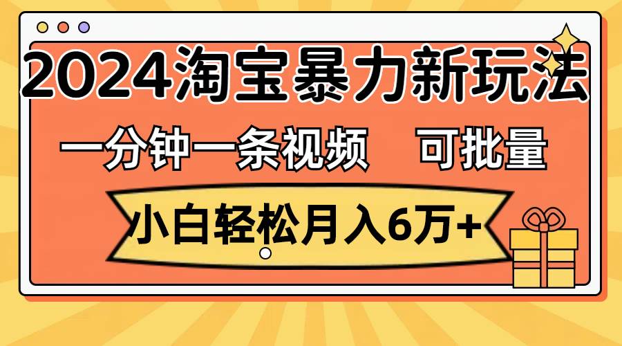 一分钟一条视频，小白轻松月入6万+，2024淘宝暴力新玩法，可批量放大收益-春生副业网 