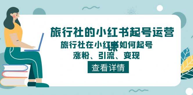 旅行社的小红书起号运营课，旅行社在小红书如何起号、涨粉、引流、变现-春生副业网 
