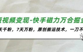 短视频变现-快手磁力万合掘金，3天千粉，7天万粉，原创搬运技术，一刀不剪-春生副业网 