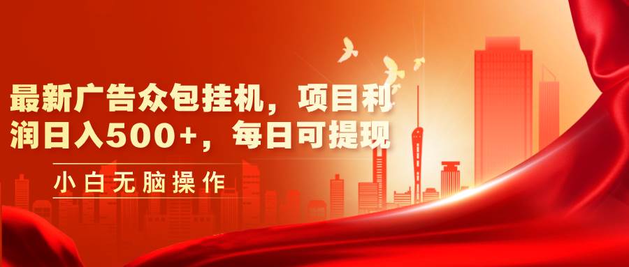 最新广告众包挂机，项目利润日入500+，每日可提现-春生副业网 