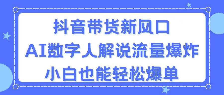 抖音带货新风口，AI数字人解说，流量爆炸，小白也能轻松爆单-春生副业网 