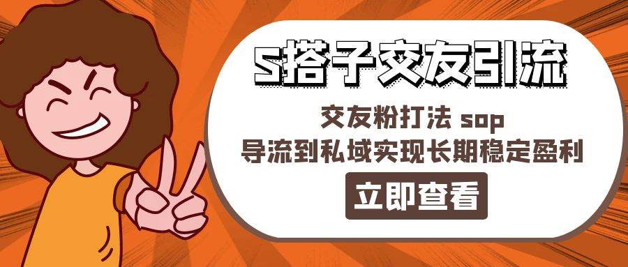 某收费888-S搭子交友引流，交友粉打法 sop，导流到私域实现长期稳定盈利-春生副业网 