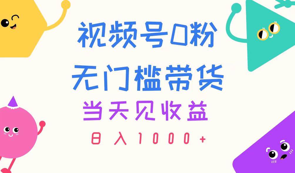 视频号0粉无门槛带货，当天见收益，日入1000+-春生副业网 