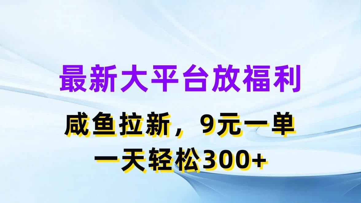 最新蓝海项目，闲鱼平台放福利，拉新一单9元，轻轻松松日入300+-春生副业网 