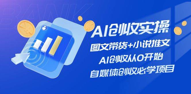 AI创收实操—图文带货+小说推文，AI创收从0开始，自媒体创收必学项目-春生副业网 