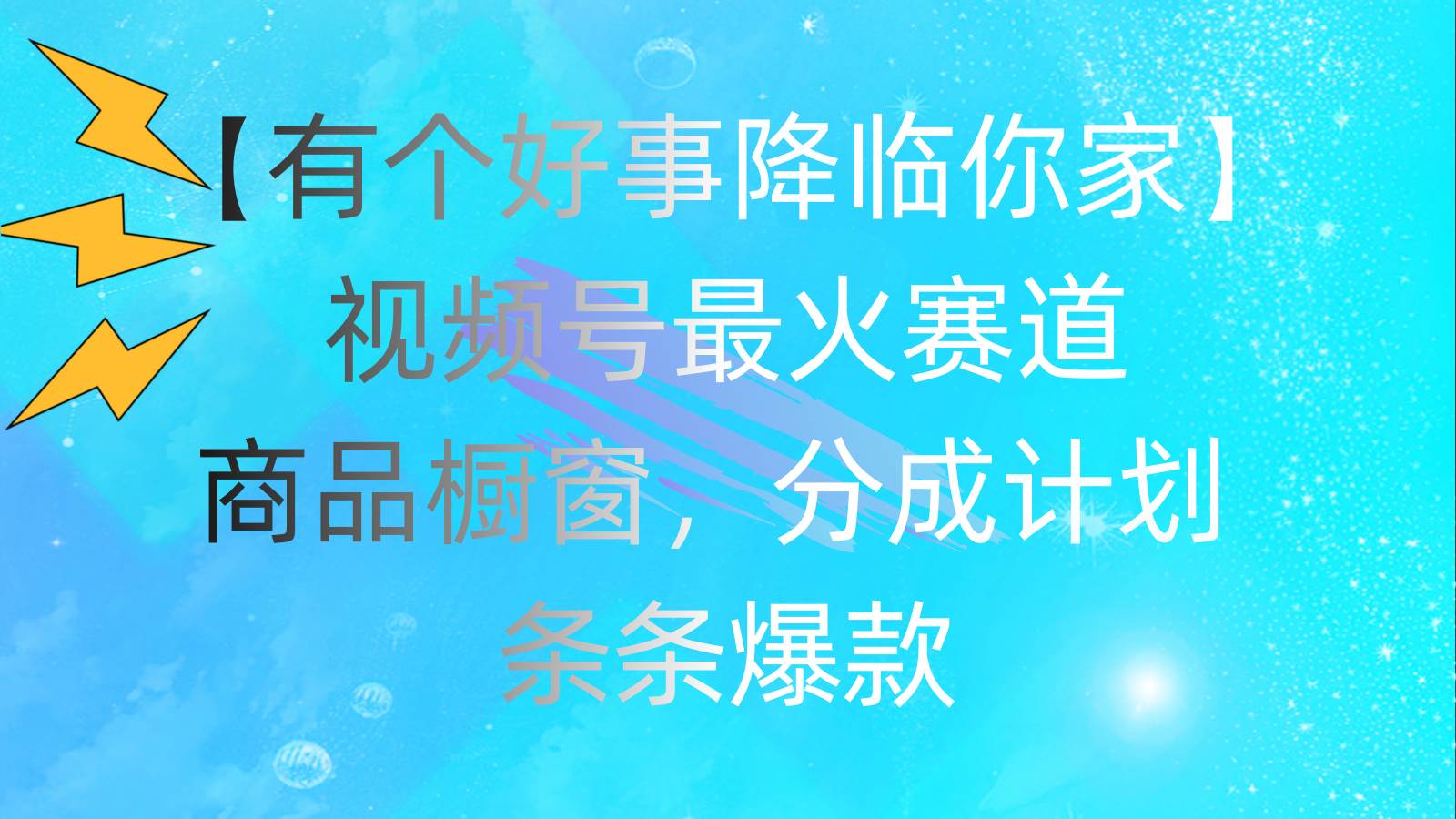 有个好事 降临你家：视频号最火赛道，商品橱窗，分成计划 条条爆款，每…-春生副业网 