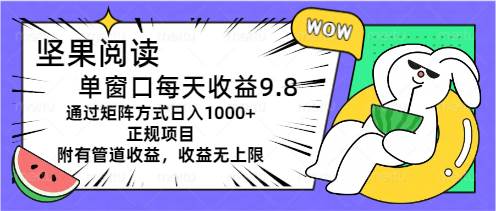 坚果阅读单窗口每天收益9.8通过矩阵方式日入1000+正规项目附有管道收益…-春生副业网 