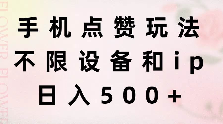 手机点赞玩法，不限设备和ip，日入500+-春生副业网 