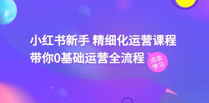 小红书新手 精细化运营课程，带你0基础运营全流程（41节视频课）-春生副业网 