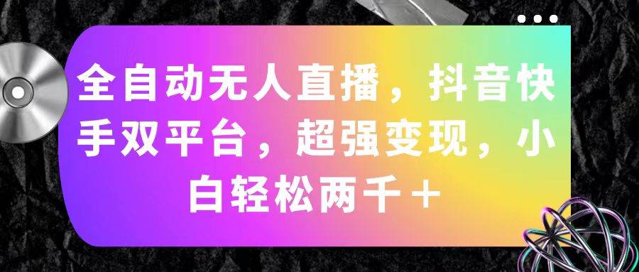 全自动无人直播，抖音快手双平台，超强变现，小白轻松两千＋-春生副业网 