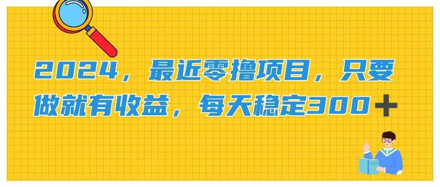 2024，最近零撸项目，只要做就有收益，每天动动手指稳定收益300+-春生副业网 