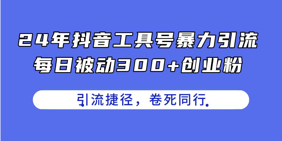 24年抖音工具号暴力引流，每日被动300+创业粉，创业粉捷径，卷死同行-春生副业网 