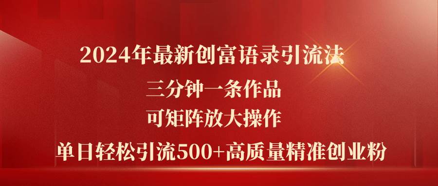 2024年最新创富语录引流法，三分钟一条作品可矩阵放大操作，日引流500…-春生副业网 