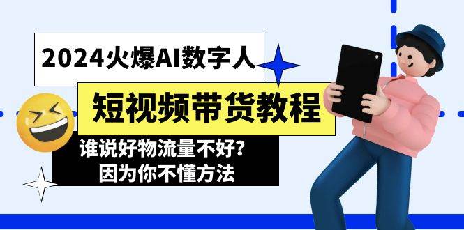 2024火爆AI数字人短视频带货教程，谁说好物流量不好？因为你不懂方法-春生副业网 