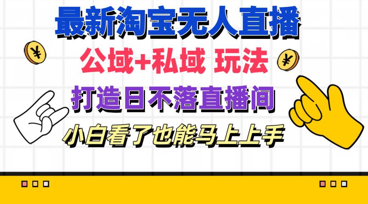 最新淘宝无人直播 公域+私域玩法打造真正的日不落直播间 小白看了也能…-春生副业网 