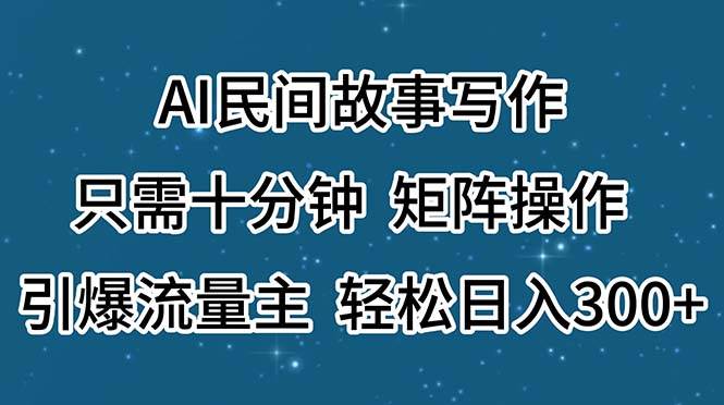 AI民间故事写作，只需十分钟，矩阵操作，引爆流量主，轻松日入300+-春生副业网 