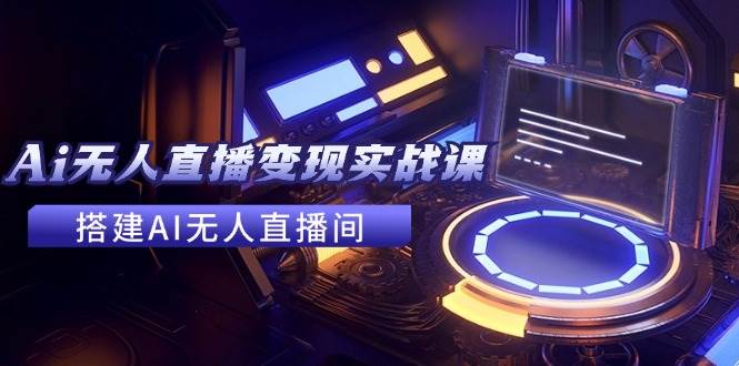 2024全套Ai无人直播变现实战课，搭建AI无人直播间，利用AI赚钱 (24节课)-春生副业网 